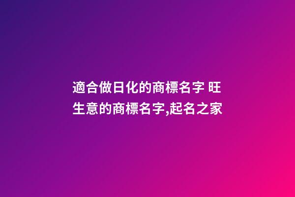 適合做日化的商標名字 旺生意的商標名字,起名之家-第1張-商標起名-玄機派